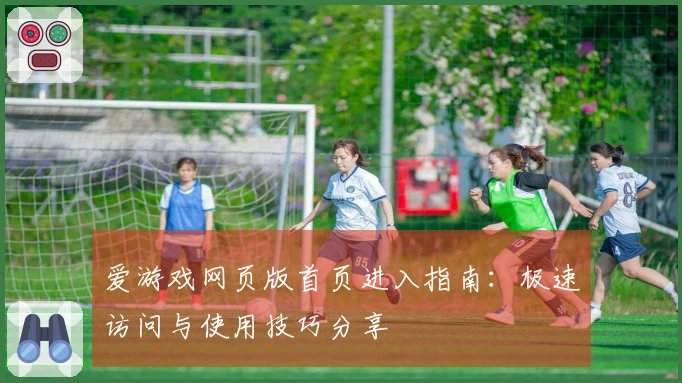 爱游戏网页版首页进入指南：极速访问与使用技巧分享