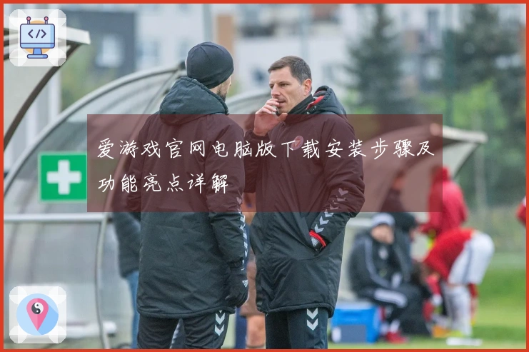 爱游戏官网电脑版下载安装步骤及功能亮点详解