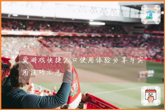 爱游戏快捷入口使用体验分享与实用技巧汇总