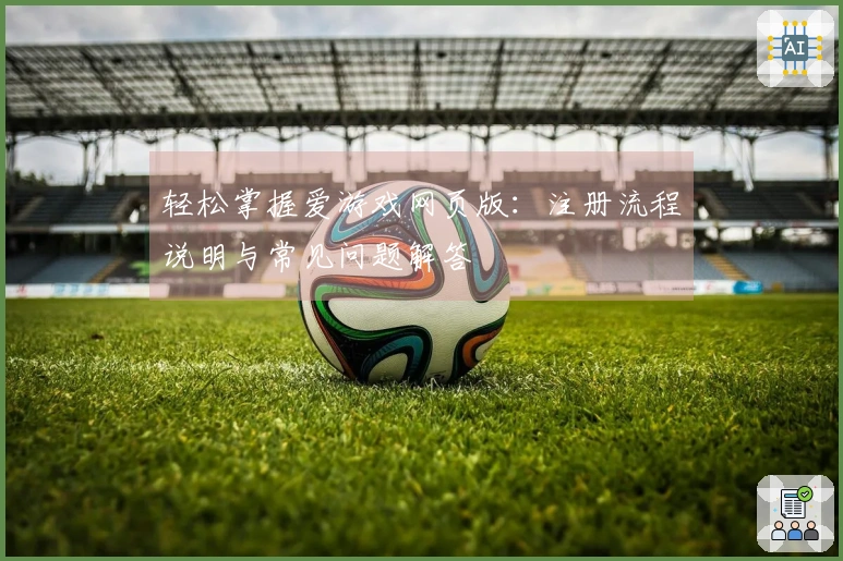 轻松掌握爱游戏网页版：注册流程说明与常见问题解答