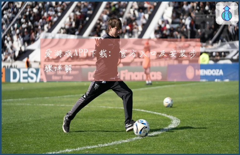 爱游戏APP下载:官方入口及安装步骤详解