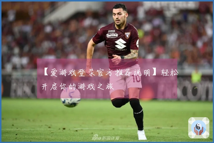 【爱游戏登录官方推荐说明】轻松开启你的游戏之旅