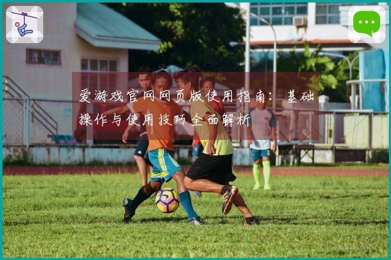 爱游戏官网网页版使用指南：基础操作与使用技巧全面解析