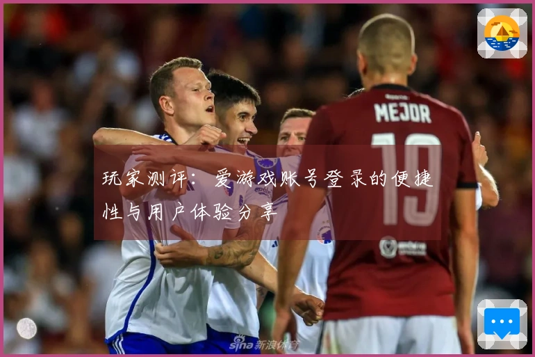 玩家测评：爱游戏账号登录的便捷性与用户体验分享