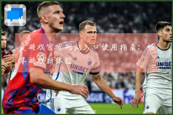 爱游戏官方网站入口使用指南:畅享游戏新体验