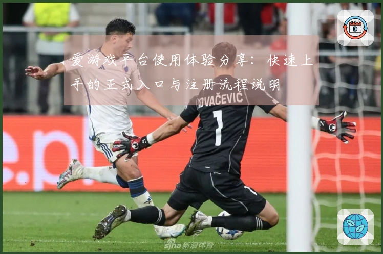 爱游戏平台使用体验分享:快速上手的正式入口与注册流程说明