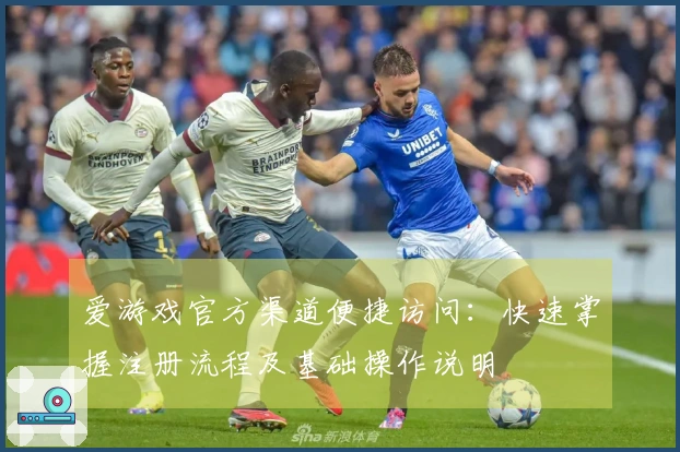 爱游戏官方渠道便捷访问：快速掌握注册流程及基础操作说明