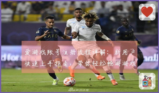 爱游戏账号注册流程详解:新用户快速上手指南,带你轻松畅游游戏世界
