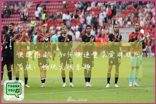 便捷指南：如何快速登录爱游戏网页版，畅玩无限乐趣