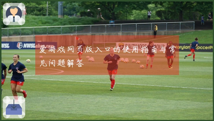 爱游戏网页版入口的使用指南与常见问题解答