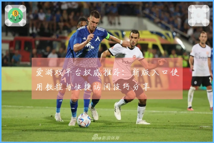 爱游戏平台权威推荐：新版入口使用教程与快捷访问技巧分享