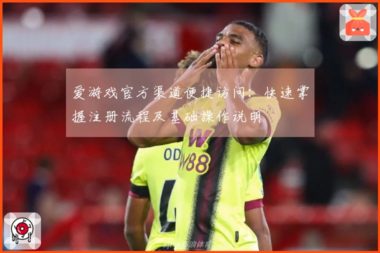 爱游戏官方渠道便捷访问：快速掌握注册流程及基础操作说明