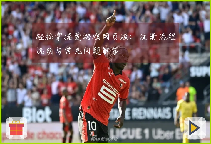 轻松掌握爱游戏网页版：注册流程说明与常见问题解答