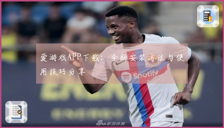 爱游戏APP下载：全新安装方法与使用技巧分享